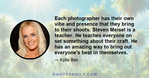 Each photographer has their own vibe and presence that they bring to their shoots. Steven Meisel is a teacher. He teaches everyone on set something about their craft. He has an amazing way to bring out everyone's best