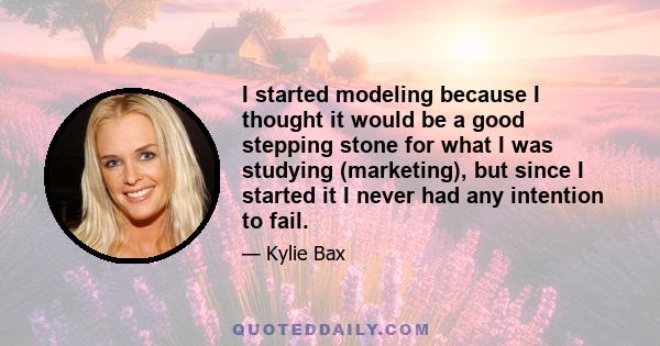 I started modeling because I thought it would be a good stepping stone for what I was studying (marketing), but since I started it I never had any intention to fail.