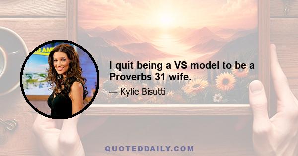 I quit being a VS model to be a Proverbs 31 wife.