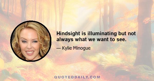 Hindsight is illuminating but not always what we want to see.