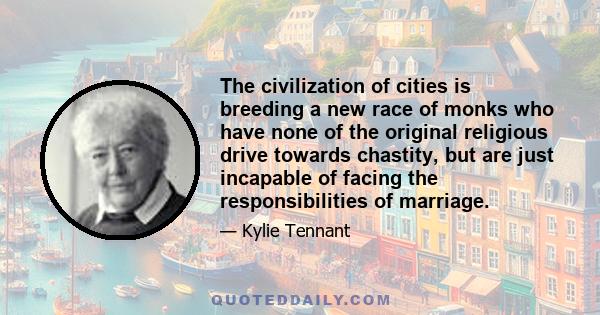 The civilization of cities is breeding a new race of monks who have none of the original religious drive towards chastity, but are just incapable of facing the responsibilities of marriage.