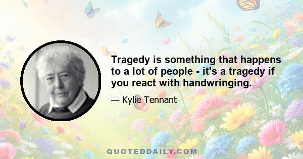 Tragedy is something that happens to a lot of people - it's a tragedy if you react with handwringing.