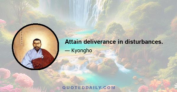 Attain deliverance in disturbances.