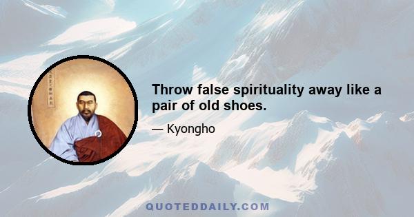 Throw false spirituality away like a pair of old shoes.