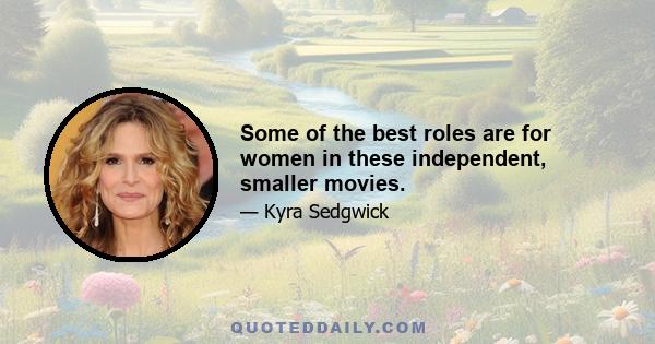 Some of the best roles are for women in these independent, smaller movies.