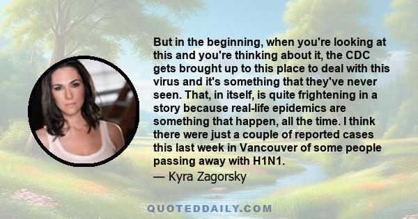 But in the beginning, when you're looking at this and you're thinking about it, the CDC gets brought up to this place to deal with this virus and it's something that they've never seen. That, in itself, is quite