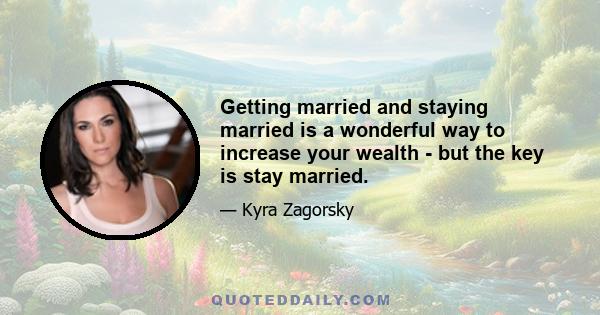 Getting married and staying married is a wonderful way to increase your wealth - but the key is stay married.