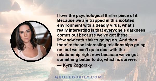 I love the psychological thriller piece of it. Because we are trapped in this isolated environment with a deadly virus, what's really interesting is that everyone's darkness comes out because we've got these