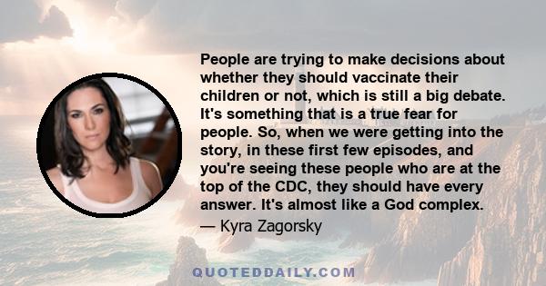 People are trying to make decisions about whether they should vaccinate their children or not, which is still a big debate. It's something that is a true fear for people. So, when we were getting into the story, in