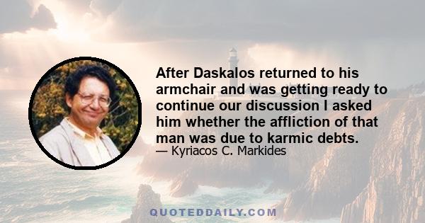 After Daskalos returned to his armchair and was getting ready to continue our discussion I asked him whether the affliction of that man was due to karmic debts.