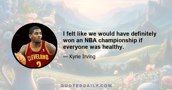 I felt like we would have definitely won an NBA championship if everyone was healthy.