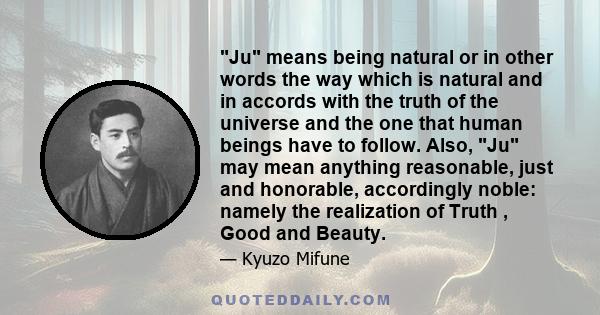 Ju means being natural or in other words the way which is natural and in accords with the truth of the universe and the one that human beings have to follow. Also, Ju may mean anything reasonable, just and honorable,