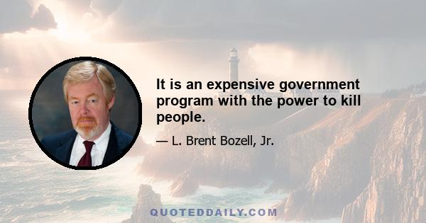 It is an expensive government program with the power to kill people.