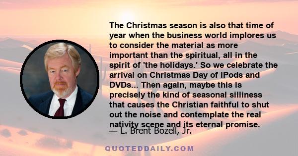 The Christmas season is also that time of year when the business world implores us to consider the material as more important than the spiritual, all in the spirit of 'the holidays.' So we celebrate the arrival on