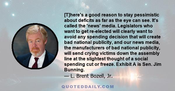 [T]here's a good reason to stay pessimistic about deficits as far as the eye can see. It's called the 'news' media. Legislators who want to get re-elected will clearly want to avoid any spending decision that will