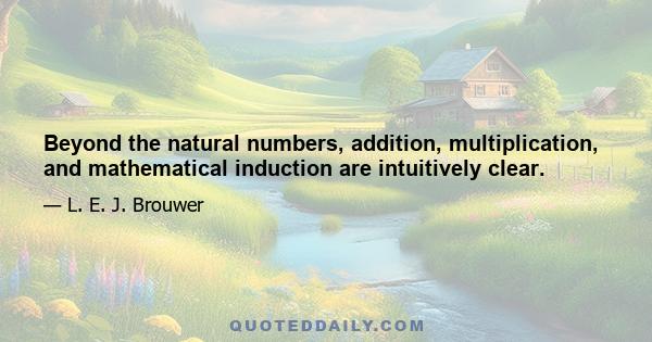 Beyond the natural numbers, addition, multiplication, and mathematical induction are intuitively clear.