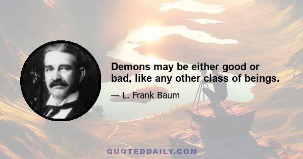 Demons may be either good or bad, like any other class of beings.