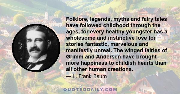 Folklore, legends, myths and fairy tales have followed childhood through the ages, for every healthy youngster has a wholesome and instinctive love for stories fantastic, marvelous and manifestly unreal. The winged