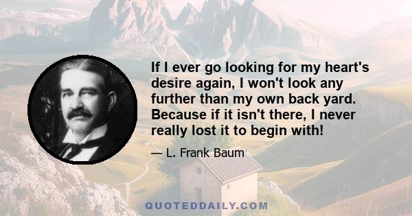 If I ever go looking for my heart's desire again, I won't look any further than my own back yard. Because if it isn't there, I never really lost it to begin with!