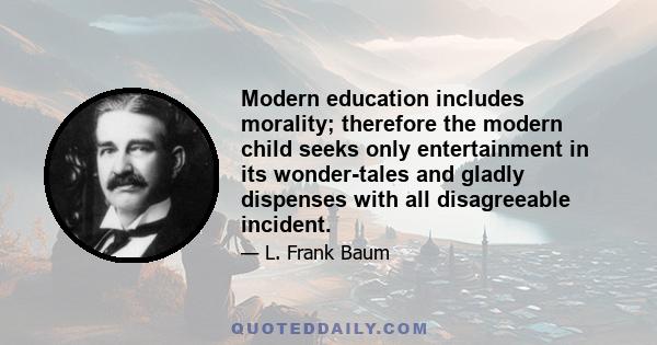 Modern education includes morality; therefore the modern child seeks only entertainment in its wonder-tales and gladly dispenses with all disagreeable incident.