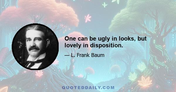 One can be ugly in looks, but lovely in disposition.