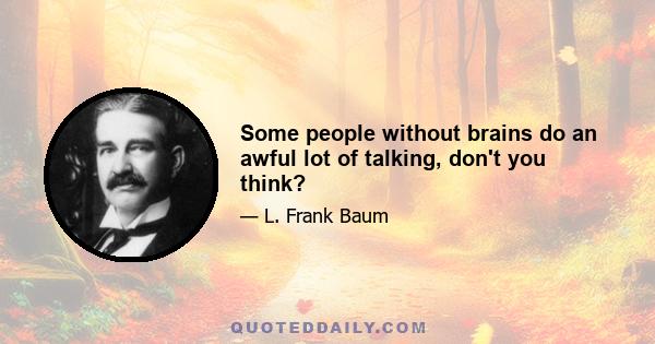 Some people without brains do an awful lot of talking, don't you think?