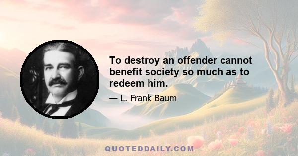 To destroy an offender cannot benefit society so much as to redeem him.