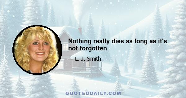 Nothing really dies as long as it's not forgotten