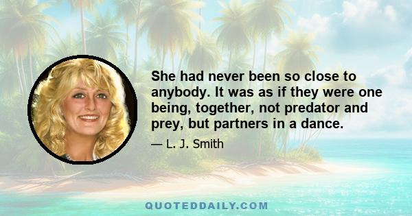 She had never been so close to anybody. It was as if they were one being, together, not predator and prey, but partners in a dance.