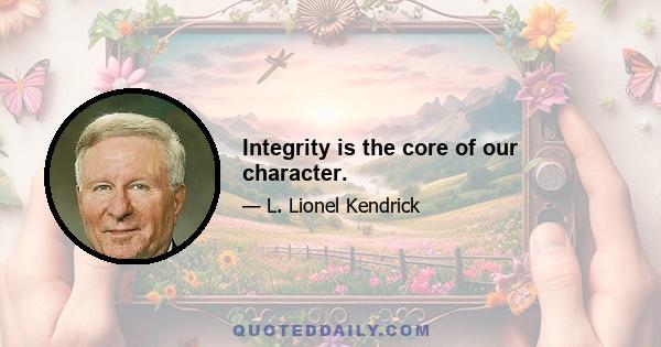 Integrity is the core of our character.