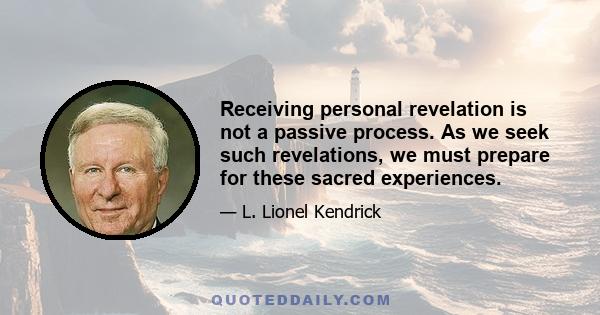 Receiving personal revelation is not a passive process. As we seek such revelations, we must prepare for these sacred experiences.