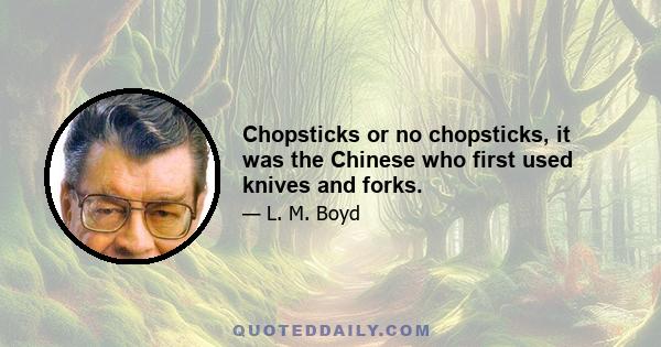 Chopsticks or no chopsticks, it was the Chinese who first used knives and forks.