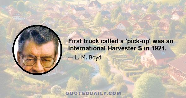 First truck called a 'pick-up' was an International Harvester S in 1921.