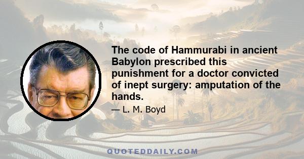 The code of Hammurabi in ancient Babylon prescribed this punishment for a doctor convicted of inept surgery: amputation of the hands.