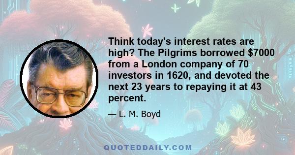 Think today's interest rates are high? The Pilgrims borrowed $7000 from a London company of 70 investors in 1620, and devoted the next 23 years to repaying it at 43 percent.