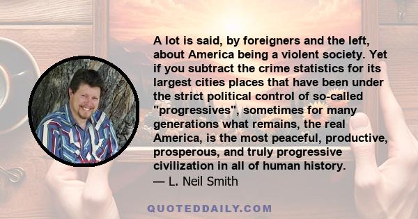 A lot is said, by foreigners and the left, about America being a violent society. Yet if you subtract the crime statistics for its largest cities places that have been under the strict political control of so-called