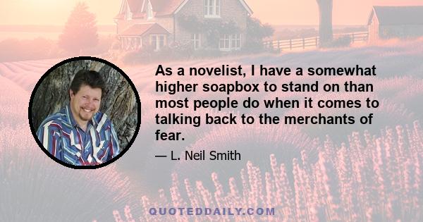 As a novelist, I have a somewhat higher soapbox to stand on than most people do when it comes to talking back to the merchants of fear.