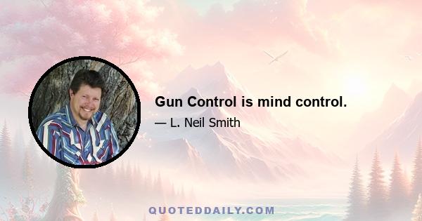 Gun Control is mind control.