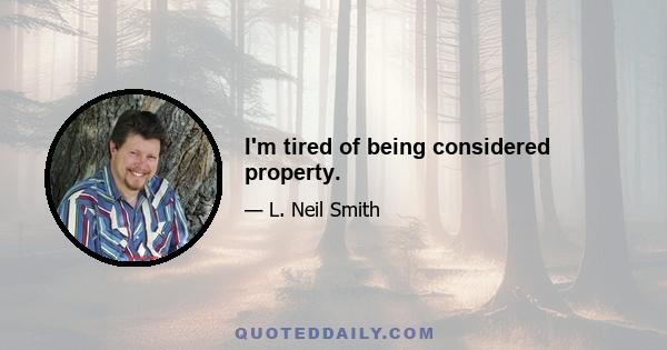 I'm tired of being considered property.