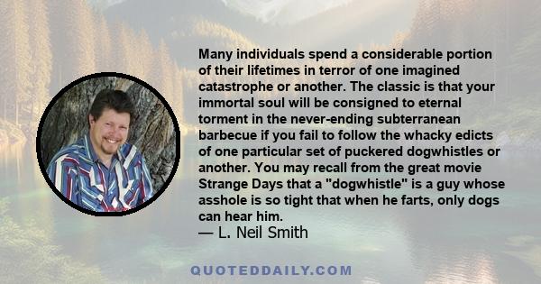 Many individuals spend a considerable portion of their lifetimes in terror of one imagined catastrophe or another. The classic is that your immortal soul will be consigned to eternal torment in the never-ending