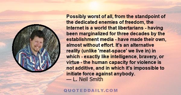 Possibly worst of all, from the standpoint of the dedicated enemies of freedom, the Internet is a world that libertarians - having been marginalized for three decades by the establishment media - have made their own,