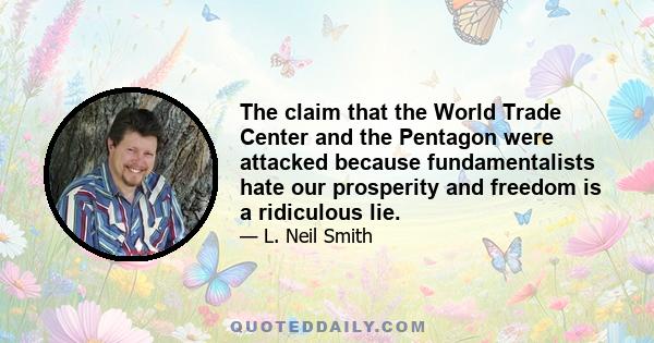 The claim that the World Trade Center and the Pentagon were attacked because fundamentalists hate our prosperity and freedom is a ridiculous lie.