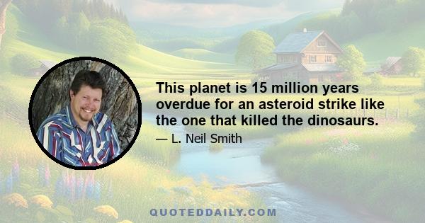 This planet is 15 million years overdue for an asteroid strike like the one that killed the dinosaurs.