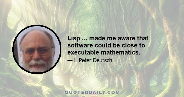 Lisp ... made me aware that software could be close to executable mathematics.