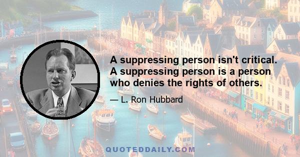 A suppressing person isn't critical. A suppressing person is a person who denies the rights of others.