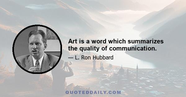 Art is a word which summarizes the quality of communication.