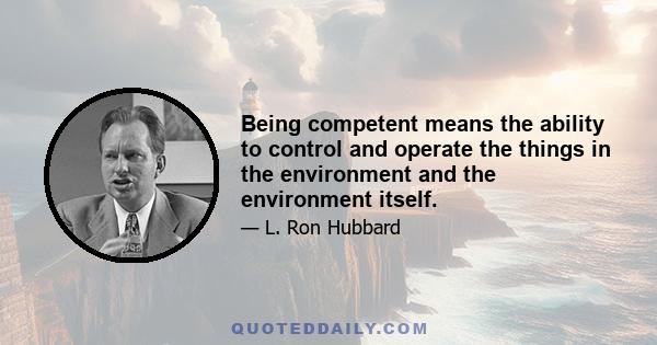 Being competent means the ability to control and operate the things in the environment and the environment itself.