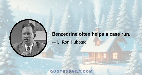 Benzedrine often helps a case run.