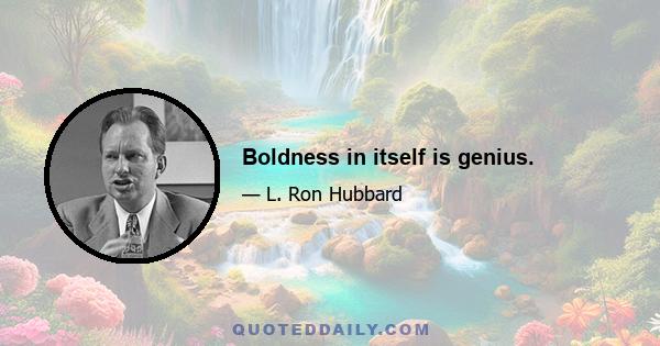 Boldness in itself is genius.