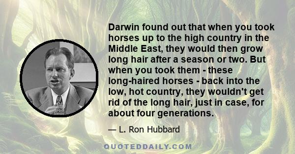 Darwin found out that when you took horses up to the high country in the Middle East, they would then grow long hair after a season or two. But when you took them - these long-haired horses - back into the low, hot